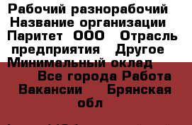 Рабочий-разнорабочий › Название организации ­ Паритет, ООО › Отрасль предприятия ­ Другое › Минимальный оклад ­ 27 000 - Все города Работа » Вакансии   . Брянская обл.